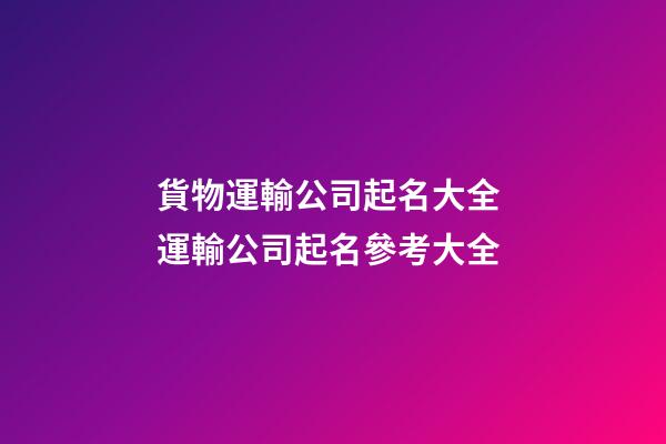 貨物運輸公司起名大全 運輸公司起名參考大全-第1張-公司起名-玄機派